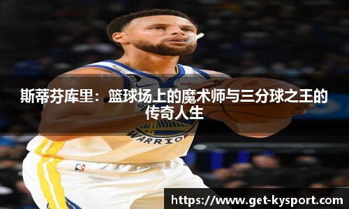 斯蒂芬库里：篮球场上的魔术师与三分球之王的传奇人生