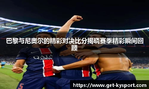 巴黎与尼奥尔的精彩对决比分揭晓赛季精彩瞬间回顾
