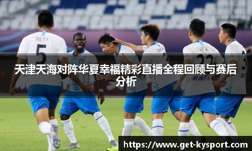 天津天海对阵华夏幸福精彩直播全程回顾与赛后分析