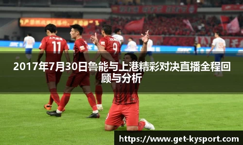 2017年7月30日鲁能与上港精彩对决直播全程回顾与分析